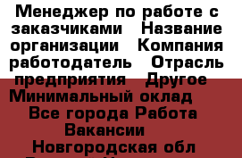 Менеджер по работе с заказчиками › Название организации ­ Компания-работодатель › Отрасль предприятия ­ Другое › Минимальный оклад ­ 1 - Все города Работа » Вакансии   . Новгородская обл.,Великий Новгород г.